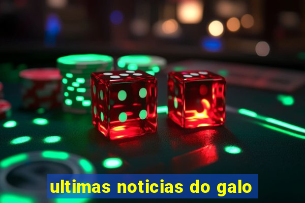 ultimas noticias do galo